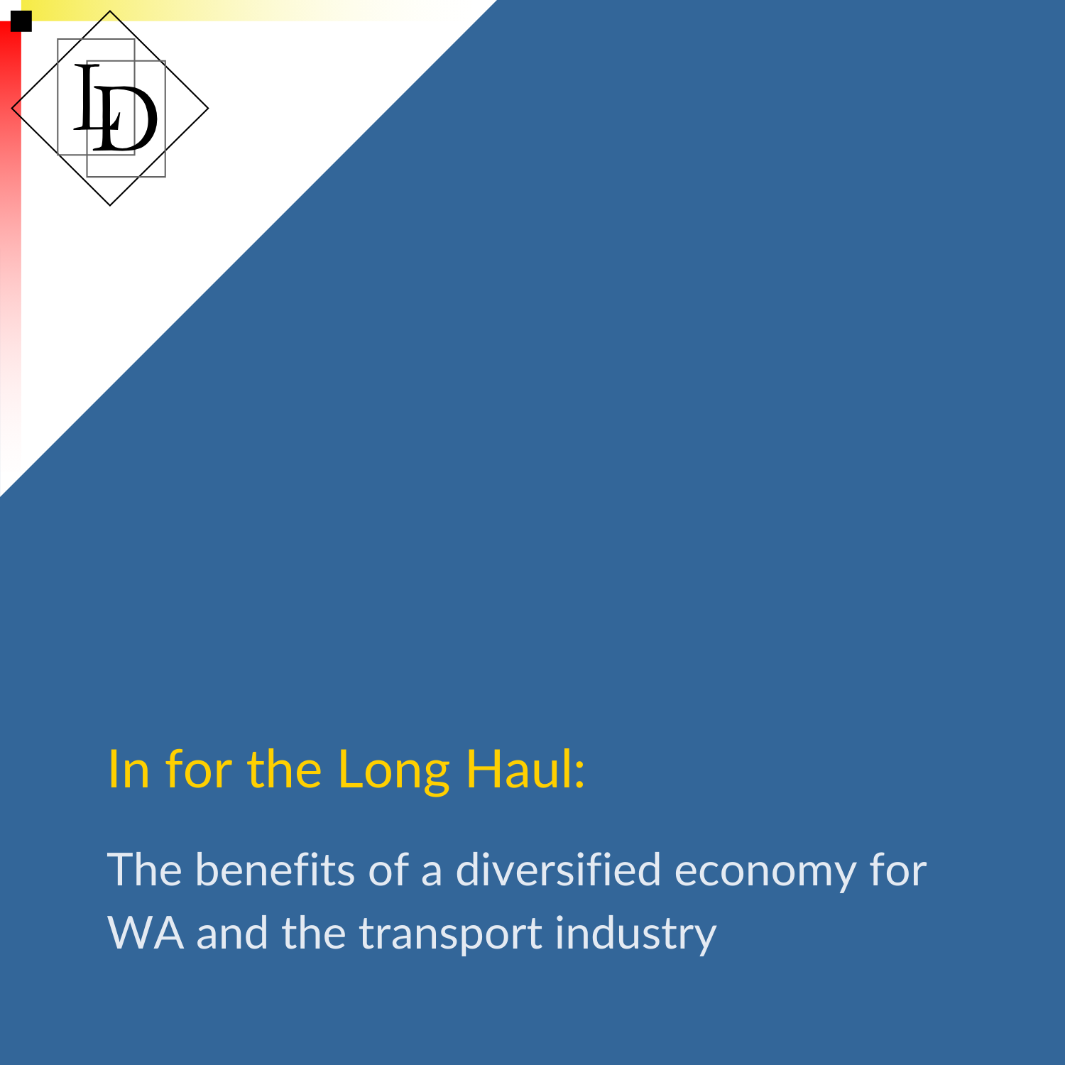 The image comprises the LD logo against a white triangle in the top left. The background is solid blue, with text reading "In for the Long Haul: The benefits of a diversified economy for WA and the transport industry".